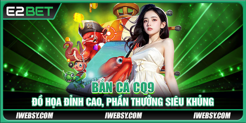 Bắn Cá CQ9 - Đồ Họa Đỉnh Cao, Phần Thưởng Siêu Khủng Tại E2BET 1 Bắn Cá CQ9 - Đồ Họa Đỉnh Cao, Phần Thưởng Siêu Khủng
