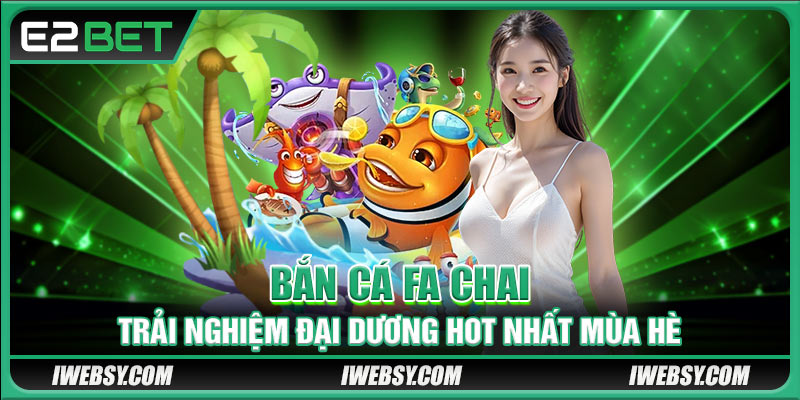 Bắn Cá FA CHAI tại E2BET.COM – Trải Nghiệm Đại Dương Hot Nhất Mùa Hè 1 Bắn Cá FA CHAI – Trải Nghiệm Đại Dương Hot Nhất Mùa Hè