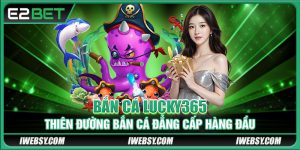 Bắn Cá Lucky365 - Thiên Đường Bắn Cá Đẳng Cấp Hàng Đầu