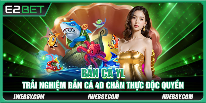 Bắn Cá YL - Trải Nghiệm Bắn Cá 4D Chân Thực Tại E2BET 1 Bắn Cá YL - Trải Nghiệm Bắn Cá 4D Chân Thực Tại E2BET