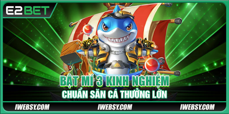 Bắn Cá JDB Tại E2BET - Săn Cá Đỉnh Cao, Thưởng Khủng Mời Bạn 4 Bật mí 3 kinh nghiệm chuẩn săn cá thưởng lớn