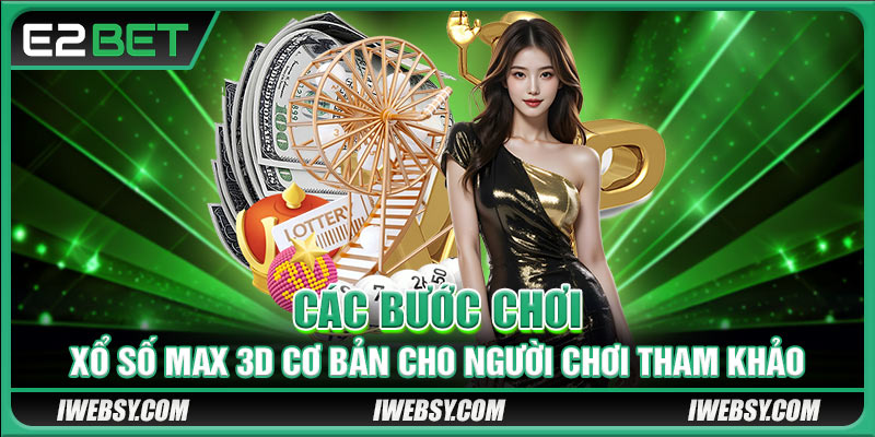 Xổ Số Max 3D E2BET - Luật Chơi Chi Tiết Và Mẹo Dễ Trúng 3 Các bước chơi xổ số Max 3D cơ bản cho người chơi tham khảo