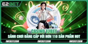 Casino E2BET - Sảnh Chơi Đẳng Cấp Với Hơn 110 Sản Phẩm Hot
