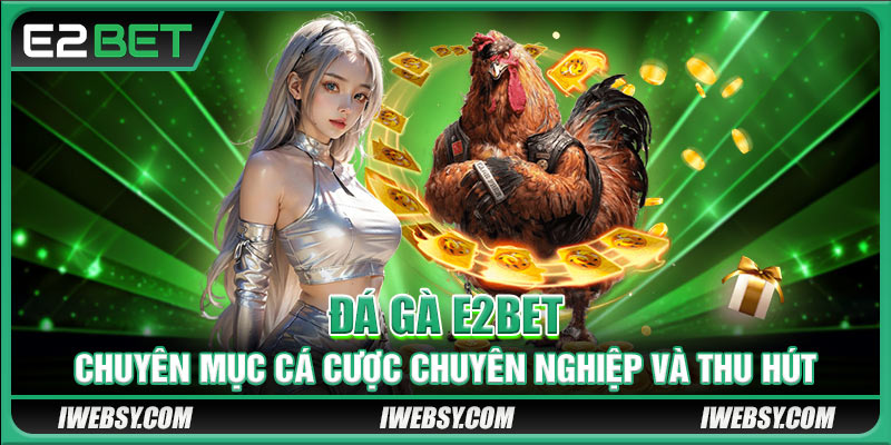 Đá Gà E2BET - Chuyên Mục Cá Cược Chuyên Nghiệp Và Thu Hút