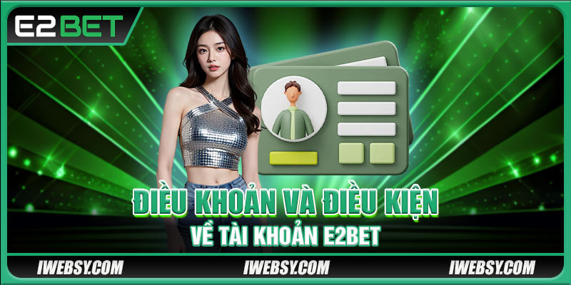Điều Khoản Và Điều Kiện E2BET - Thông Tin Giải Trí An Toàn 3 Điều khoản và điều kiện về tài khoản E2BET