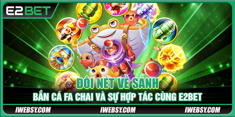 Bắn Cá FA CHAI tại E2BET.COM – Trải Nghiệm Đại Dương Hot Nhất Mùa Hè 2 Đôi nét về sảnh bắn cá FA CHAI và sự hợp tác cùng E2BET