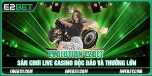 Evolution E2BET - Sân Chơi Live Casino Độc Đáo Nhiều Thưởng Lớn