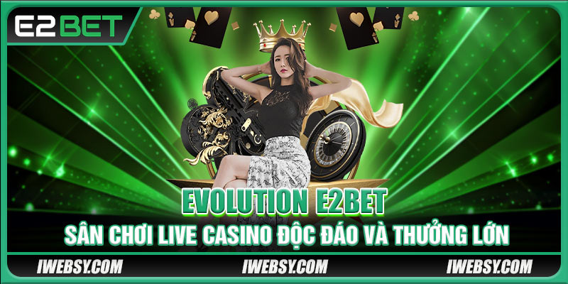Evolution E2BET - Sân Chơi Live Casino Độc Đáo Nhiều Thưởng Lớn 1 Evolution E2BET - Sân Chơi Live Casino Độc Đáo Nhiều Thưởng Lớn