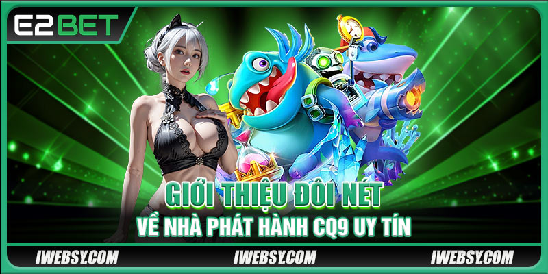 Bắn Cá CQ9 - Đồ Họa Đỉnh Cao, Phần Thưởng Siêu Khủng Tại E2BET 2 Giới thiệu đôi nét về nhà phát hành CQ9 uy tín
