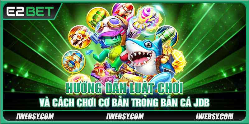 Bắn Cá JDB Tại E2BET - Săn Cá Đỉnh Cao, Thưởng Khủng Mời Bạn 3 Hướng dẫn luật chơi và cách chơi cơ bản trong bắn cá JDB