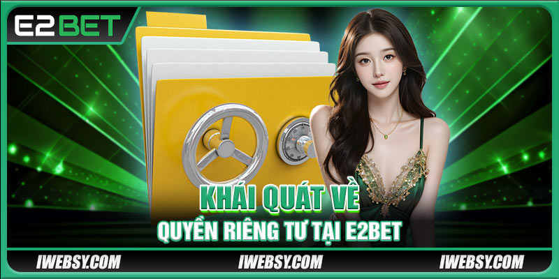 Quyền Riêng Tư Tại E2BET - Các Chính Sách Mới Năm 2025 1 Khái quát về quyền riêng tư tại E2BET