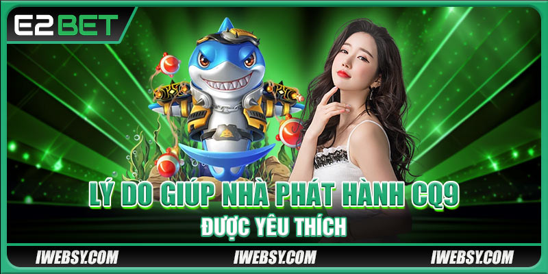 Bắn Cá CQ9 - Đồ Họa Đỉnh Cao, Phần Thưởng Siêu Khủng Tại E2BET 3 Lý do giúp nhà phát hành CQ9 được yêu thích