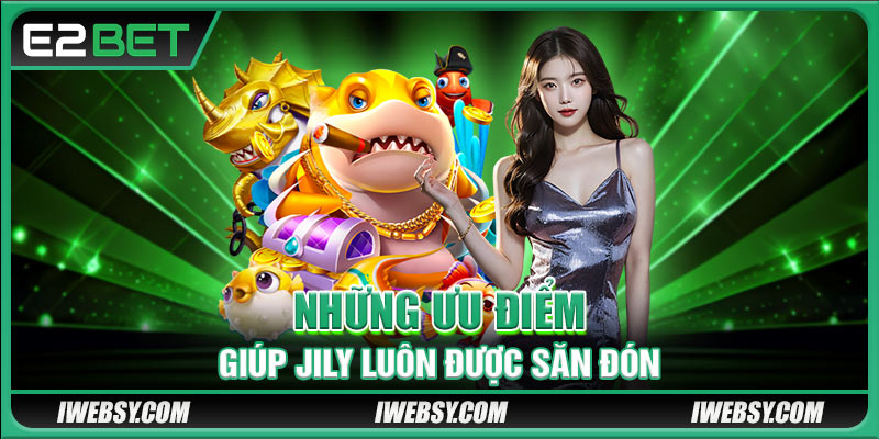 Bắn Cá JILY - Thiên Đường Đổi Thưởng Xanh Chính Tại E2BET 2 Những ưu điểm giúp JILY luôn được săn đón
