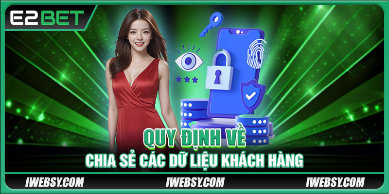 Quyền Riêng Tư Tại E2BET - Các Chính Sách Mới Năm 2025 3 Quy định về chia sẻ các dữ liệu khách hàng