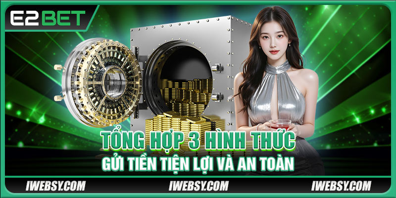 Nạp Tiền E2BET Siêu Tốc Qua 3 Hình Thức An Toàn Và Tiện Lợi 2 Tổng hợp 3 hình thức gửi tiền tiện lợi và an toàn