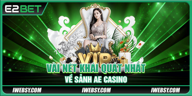 AE Casino E2BET - Cược Xanh Chín Với Các Dealer Nóng Bỏng 2 Vài nét khái quát nhất về sảnh AE Casino
