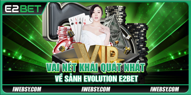 Evolution E2BET - Sân Chơi Live Casino Độc Đáo Nhiều Thưởng Lớn 2 Vài nét khái quát nhất về sảnh Evolution E2BET