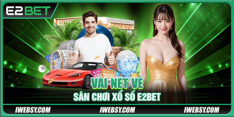 Xổ Số E2BET - Trải Nghiệm Đỉnh Cao, Nhận Thưởng Siêu Tốc 2 Vài nét về sân chơi xổ số E2BET