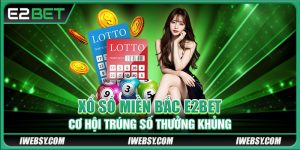 Xổ Số Miền Bắc E2BET - Cơ Hội Trúng Số Thưởng Khủng